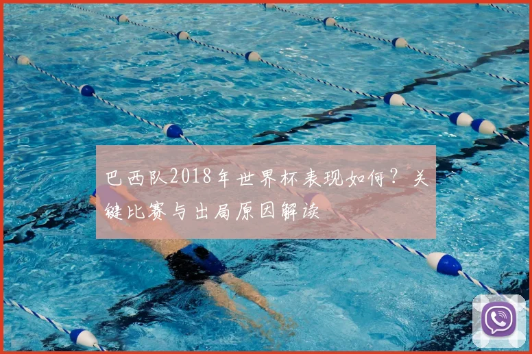 巴西队2018年世界杯表现如何？关键比赛与出局原因解读