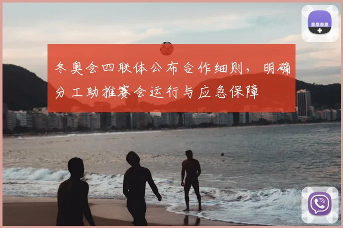 冬奥会四联体公布合作细则，明确分工助推赛会运行与应急保障