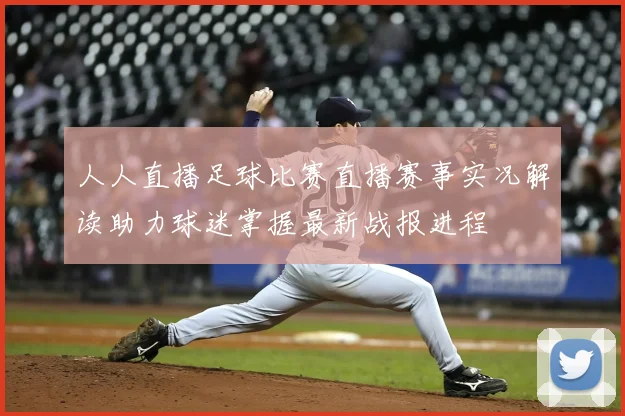人人直播足球比赛直播赛事实况解读助力球迷掌握最新战报进程