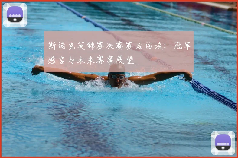 斯诺克英锦赛决赛赛后访谈：冠军感言与未来赛事展望