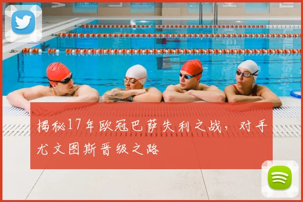 揭秘17年欧冠巴萨失利之战，对手尤文图斯晋级之路