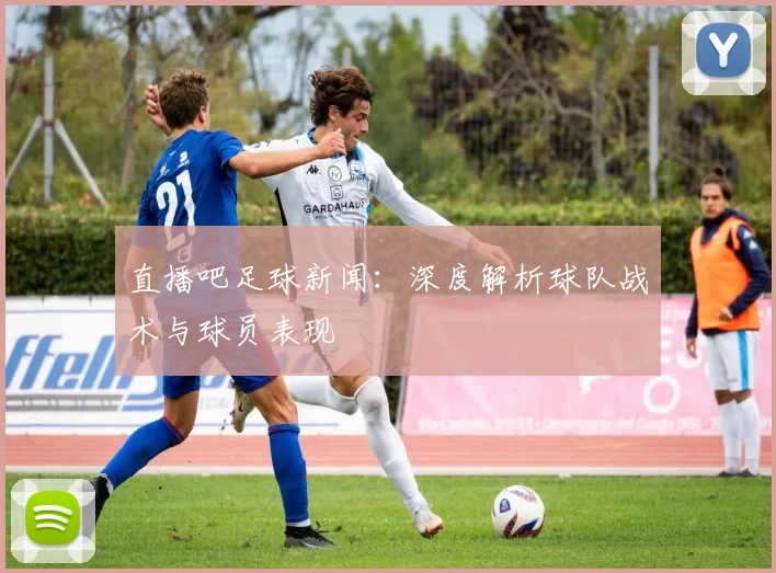 直播吧足球新闻：深度解析球队战术与球员表现