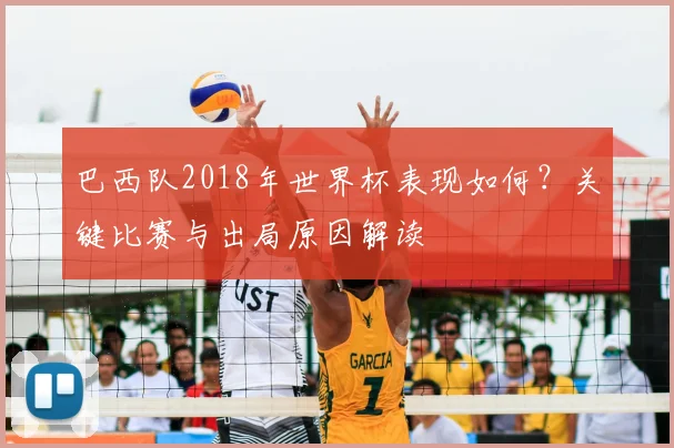 巴西队2018年世界杯表现如何？关键比赛与出局原因解读