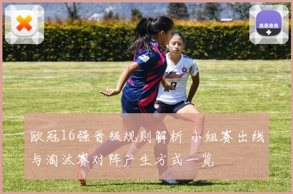 欧冠16强晋级规则解析 小组赛出线与淘汰赛对阵产生方式一览